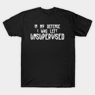 In my defense i was left Unsupervised T-Shirt